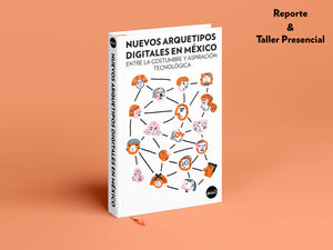 NUEVOS ARQUETIPOS DIGITALES EN MÉXICO: Reporte + Taller Presencial